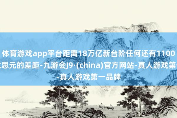 体育游戏app平台距离18万亿新台阶任何还有1100亿好意思元的差距-九游会J9·(china)官方网站-真人游戏第一品牌