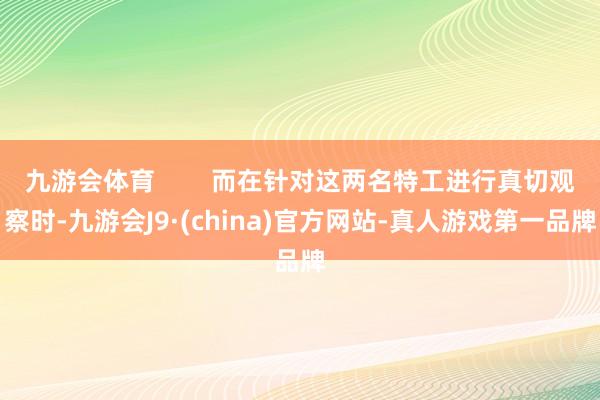 九游会体育        而在针对这两名特工进行真切观察时-九游会J9·(china)官方网站-真人游戏第一品牌