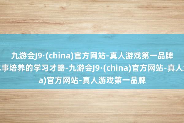 九游会J9·(china)官方网站-真人游戏第一品牌但凭借大学本事培养的学习才略-九游会J9·(china)官方网站-真人游戏第一品牌