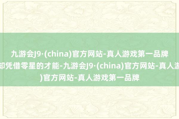 九游会J9·(china)官方网站-真人游戏第一品牌关联词韩信却凭借零星的才能-九游会J9·(china)官方网站-真人游戏第一品牌